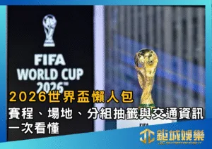 2026世界盃懶人包：賽程、場地、分組抽籤與交通資訊一次看懂