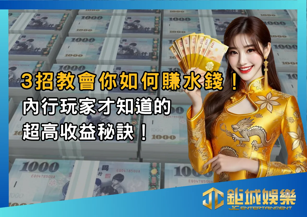 如何賺水錢？3招教會你如何賺水錢！內行玩家才知道的超高收益秘訣！