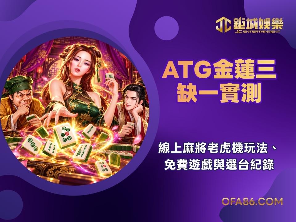 ATG金蓮三缺一實測|線上麻將老虎機玩法、免費遊戲與選台紀錄 1 ATG金蓮三缺一實測|線上麻將老虎機玩法、免費遊戲與選台紀錄